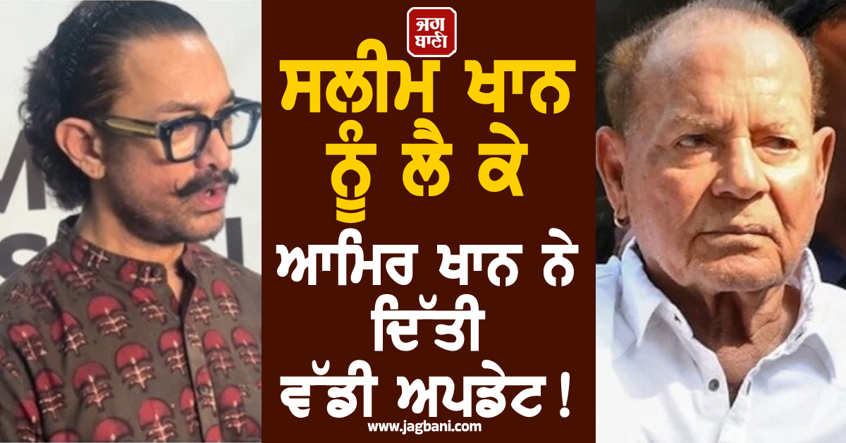 ਸਲੀਮ ਖਾਨ ਨੂੰ ਲੈ ਕੇ ਆਮਿਰ ਖਾਨ ਨੇ ਦਿੱਤੀ ਵੱਡੀ ਅਪਡੇਟ ! ਦੱਸਿਆ ਹੁਣ ਕਿਵੇਂ ਹੈ ਸਲਮਾਨ ਦੇ ਪਿਤਾ ਦੀ ਸਿਹਤ