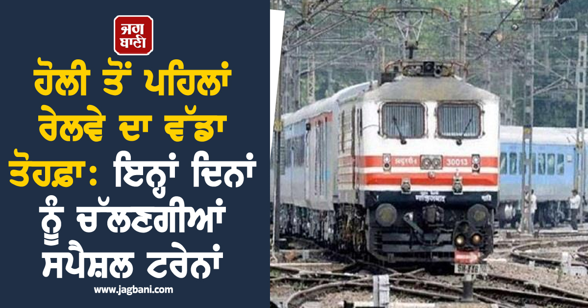 ਹੋਲੀ ਤੋਂ ਪਹਿਲਾਂ ਰੇਲਵੇ ਦਾ ਵੱਡਾ ਤੋਹਫ਼ਾ: ਇਨ੍ਹਾਂ ਦਿਨਾਂ ਨੂੰ ਚੱਲਣਗੀਆਂ ਸਪੈਸ਼ਲ ਟਰੇਨਾਂ, ਜਾਣੋ ਸਮਾਂ ਤੇ ਤਰੀਕ