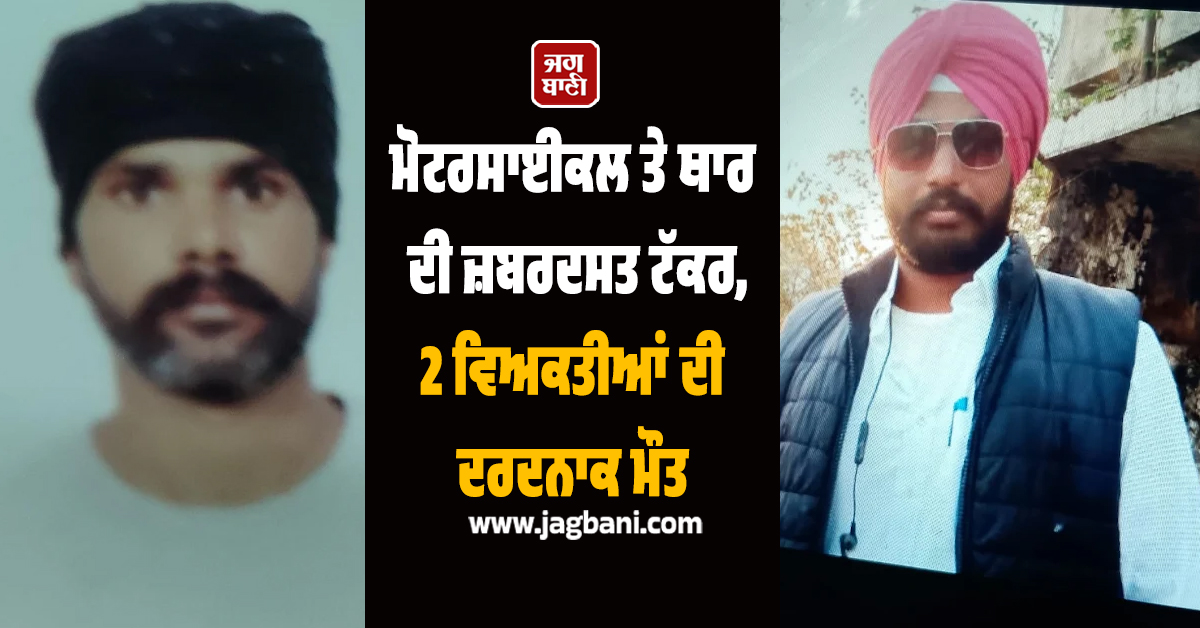 ਮੋਟਰਸਾਈਕਲ ਤੇ ਥਾਰ ਦੀ ਜ਼ਬਰਦਸਤ ਟੱਕਰ, 2 ਵਿਅਕਤੀਆਂ ਦੀ ਦਰਦਨਾਕ ਮੌਤ