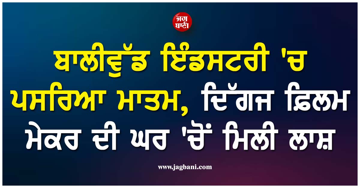ਬਾਲੀਵੁੱਡ ਇੰਡਸਟਰੀ ''ਚ ਪਸਰਿਆ ਮਾਤਮ, ਦਿੱਗਜ ਫ਼ਿਲਮ ਮੇਕਰ ਦੀ ਘਰ ''ਚੋਂ ਮਿਲੀ ਲਾਸ਼