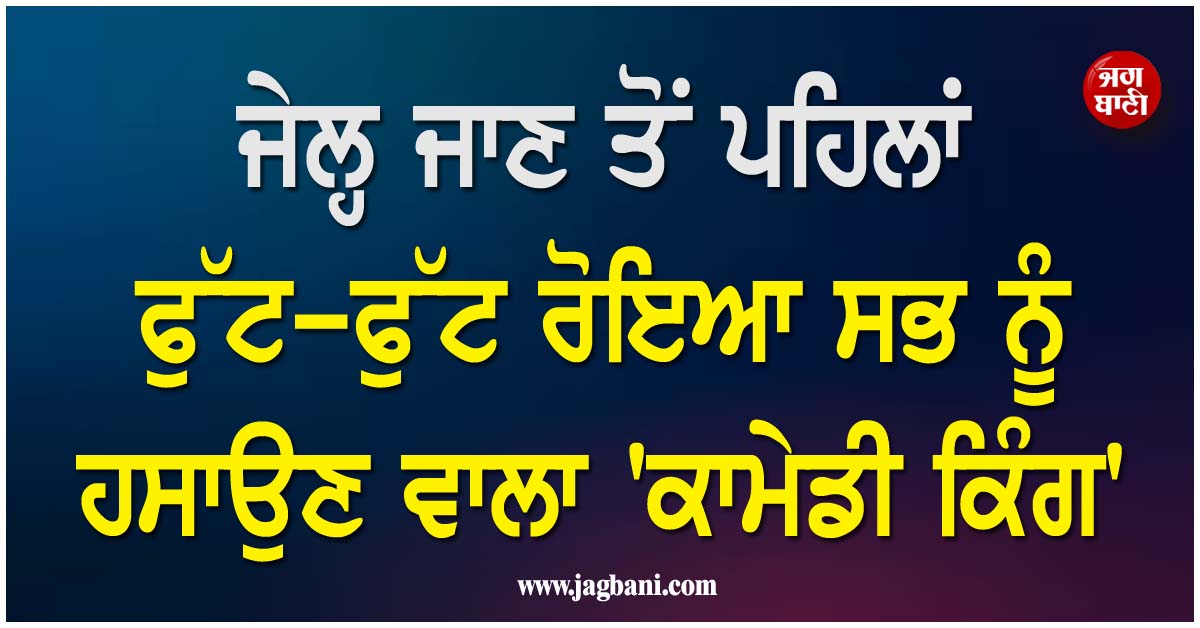 ''ਸਰ, ਮੇਰੇ ਕੋਲ ਪੈਸੇ ਹੈ ਨਹੀਂ, ਮੈਂ ਕੀ ਕਰਾਂ..?'', ਜੇਲ੍ਹ ਜਾਣ ਤੋਂ ਪਹਿਲਾਂ ਰੋ ਪਿਆ ਸਭ ਨੂੰ ਹਸਾਉਣ ਵਾਲਾ ''ਕਾਮੇਡੀ ਕਿੰਗ''