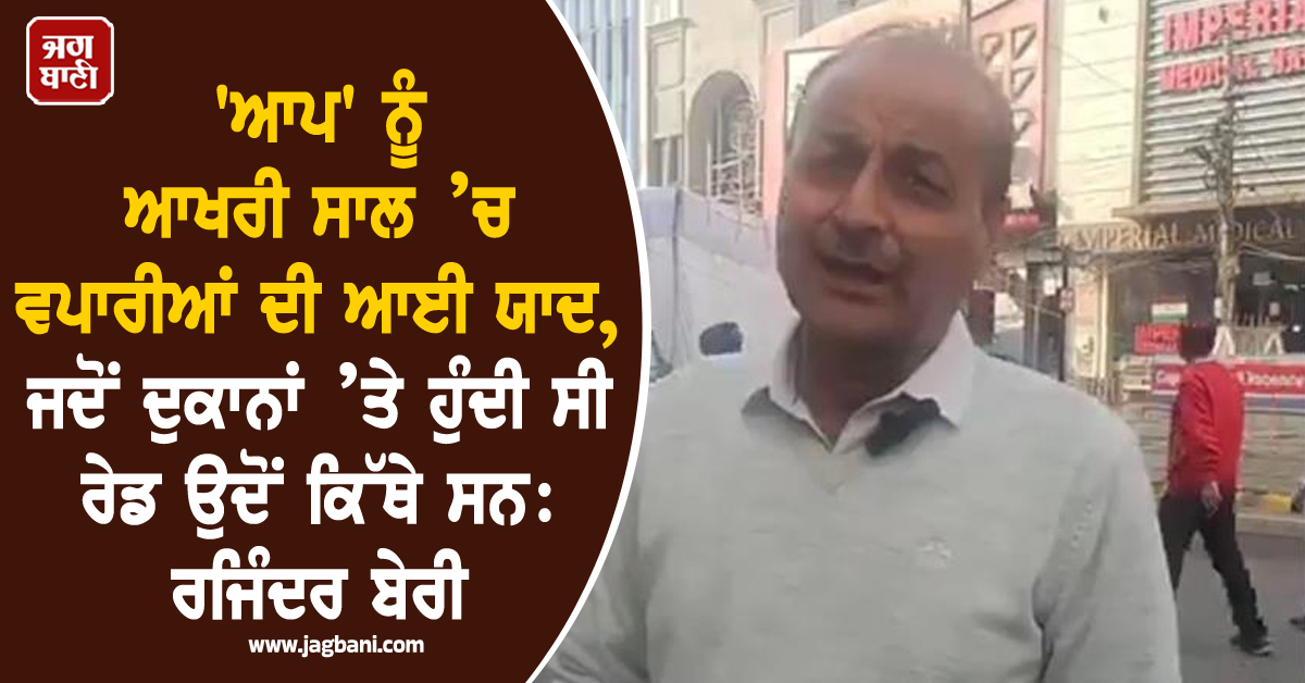 'ਆਪ' ਨੂੰ ਆਖਰੀ ਸਾਲ ’ਚ ਵਪਾਰੀਆਂ ਦੀ ਆਈ ਯਾਦ, ਜਦੋਂ ਦੁਕਾਨਾਂ ’ਤੇ ਹੁੰਦੀ ਸੀ ਰੇਡ ਉਦੋਂ ਕਿੱਥੇ ਸਨ: ਰਜਿੰਦਰ ਬੇਰੀ