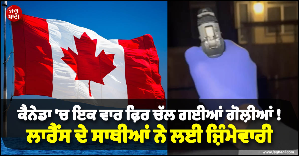 ਕੈਨੇਡਾ ''ਚ ਇਕ ਵਾਰ ਫ਼ਿਰ ਚੱਲ ਗਈਆਂ ਗੋਲ਼ੀਆਂ ! ਲਾਰੈਂਸ ਦੇ ਸਾਥੀਆਂ ਨੇ ਲਈ ਜ਼ਿੰਮੇਵਾਰੀ