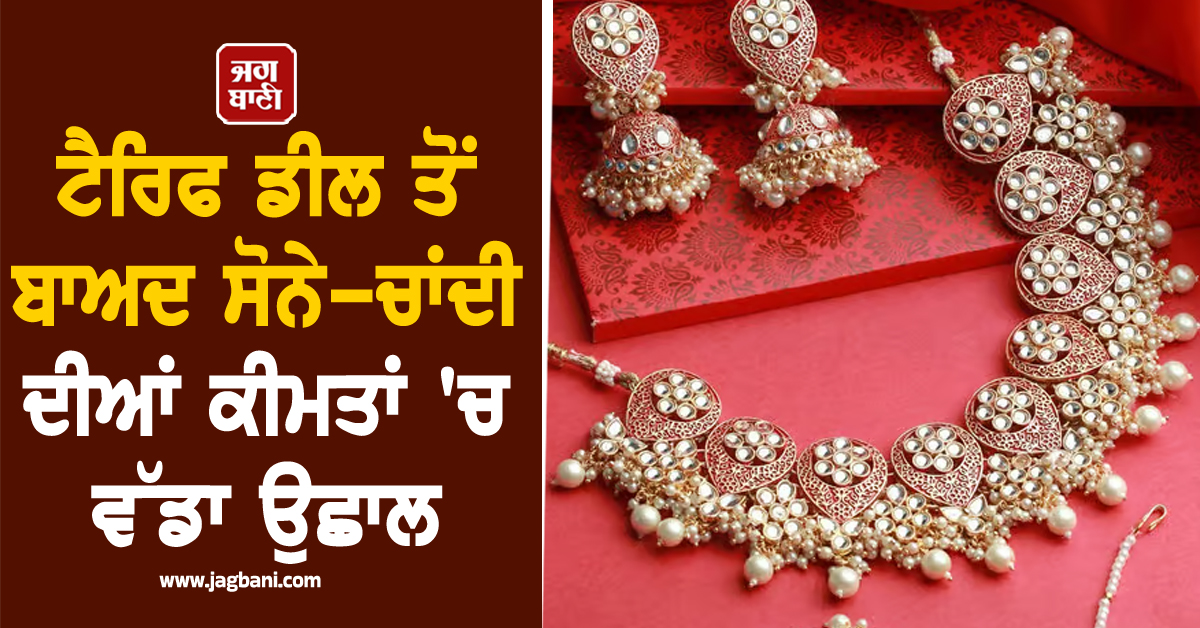 ਵਿਆਹ ਦੇ ਸੀਜ਼ਨ ''ਚ ਵੱਡਾ ਝਟਕਾ! ਟੈਰਿਫ ਡੀਲ ਤੋਂ ਬਾਅਦ ਸੋਨੇ-ਚਾਂਦੀ ਦੀਆਂ ਕੀਮਤਾਂ ''ਚ ਵੱਡਾ ਉਛਾਲ