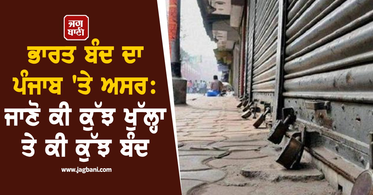 ਭਾਰਤ ਬੰਦ ਦਾ ਪੰਜਾਬ ''ਤੇ ਅਸਰ: ਜਾਣੋ ਕੀ ਕੁੱਝ ਖੁੱਲ੍ਹਾ ਤੇ ਕੀ ਕੁੱਝ ਬੰਦ
