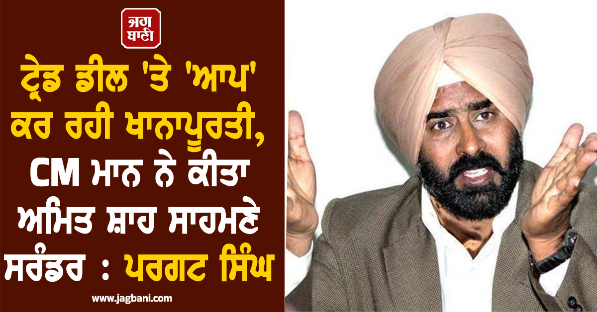 ਟ੍ਰੇਡ ਡੀਲ 'ਤੇ 'ਆਪ' ਕਰ ਰਹੀ ਖਾਨਾਪੂਰਤੀ, CM ਮਾਨ ਨੇ ਕੀਤਾ ਅਮਿਤ ਸ਼ਾਹ ਸਾਹਮਣੇ ਸਰੰਡਰ : ਪਰਗਟ ਸਿੰਘ