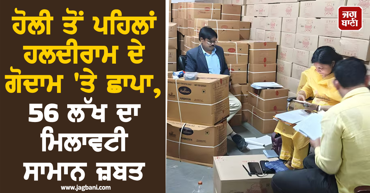 ਹੋਲੀ ਤੋਂ ਪਹਿਲਾਂ ਹਲਦੀਰਾਮ ਦੇ ਗੋਦਾਮ ''ਤੇ ਛਾਪਾ, 56 ਲੱਖ ਦਾ ਮਿਲਾਵਟੀ ਸਾਮਾਨ ਜ਼ਬਤ