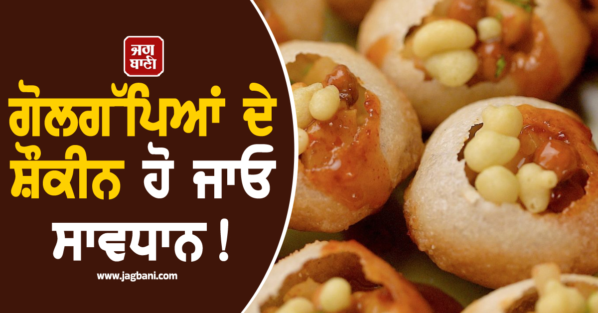 ਗੋਲਗੱਪਿਆਂ ਦੇ ਸ਼ੌਕੀਨ ਹੋ ਜਾਓ ਸਾਵਧਾਨ ! ਹੋਸ਼ ਉਡਾ ਦੇਵੇਗੀ ਇਹ ਖ਼ਬਰ