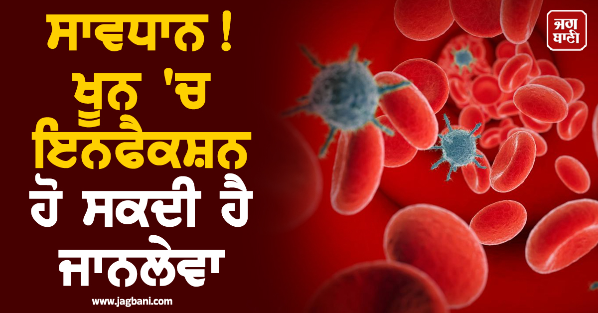 ਸਾਵਧਾਨ! ਖੂਨ 'ਚ ਇਨਫੈਕਸ਼ਨ ਹੋ ਸਕਦੀ ਹੈ ਜਾਨਲੇਵਾ, ਇਨ੍ਹਾਂ ਲੱਛਣਾਂ ਨੂੰ ਕਦੇ ਨਾ ਕਰੋ ਨਜ਼ਰਅੰਦਾਜ਼