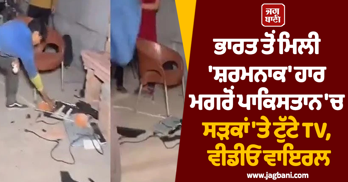 ਭਾਰਤ ਤੋਂ ਮਿਲੀ 'ਸ਼ਰਮਨਾਕ' ਹਾਰ ਮਗਰੋਂ ਪਾਕਿਸਤਾਨ 'ਚ ਸੜਕਾਂ 'ਤੇ ਟੁੱਟੇ TV, ਵੀਡੀਓ ਵਾਇਰਲ