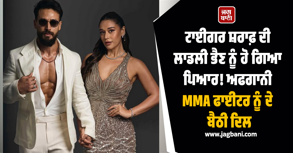 ਟਾਈਗਰ ਸ਼ਰਾਫ਼ ਦੀ ਲਾਡਲੀ ਭੈਣ ਨੂੰ ਹੋ ਗਿਆ ਪਿਆਰ! ਅਫਗਾਨੀ MMA ਫਾਈਟਰ ਨੂੰ ਦੇ ਬੈਠੀ ਦਿਲ