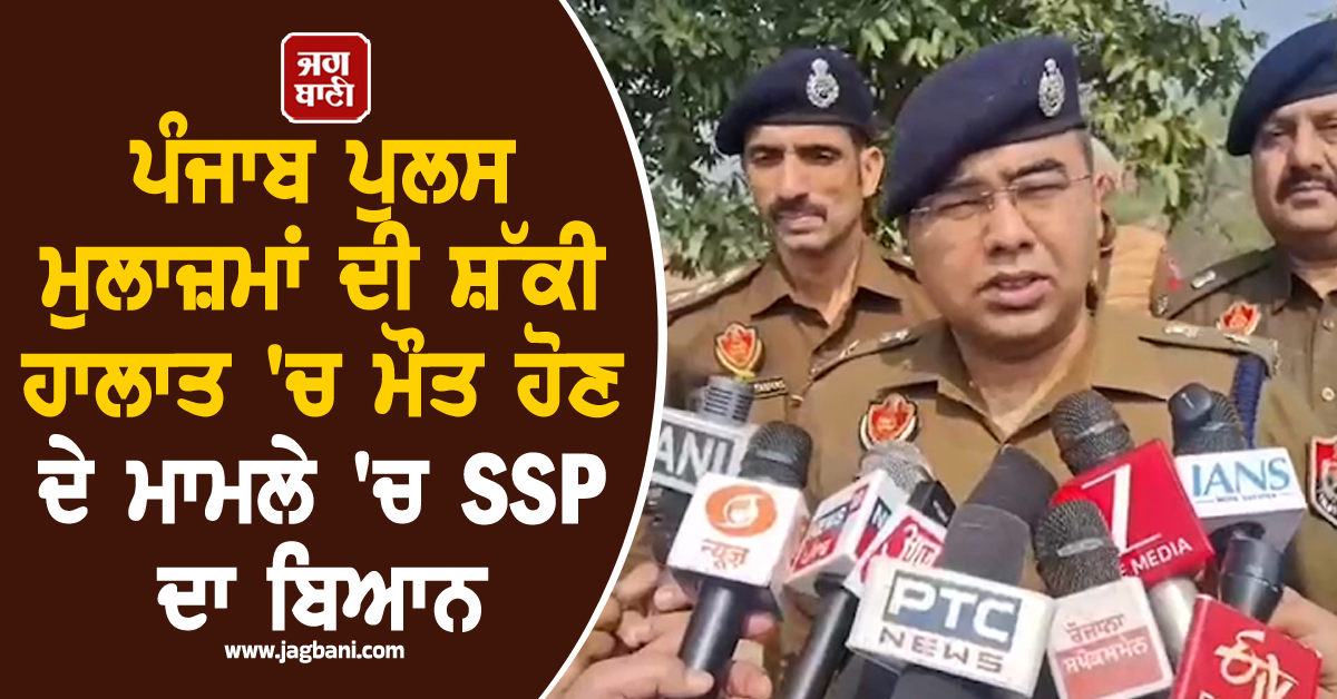 ਪੰਜਾਬ ਪੁਲਸ ਮੁਲਾਜ਼ਮਾਂ ਦੀ ਸ਼ੱਕੀ ਹਾਲਾਤ 'ਚ ਮੌਤ ਹੋਣ ਦੇ ਮਾਮਲੇ 'ਚ SSP ਦਾ ਬਿਆਨ