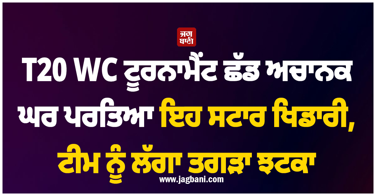 T20 WC ਟੂਰਨਾਮੈਂਟ ਛੱਡ ਅਚਾਨਕ ਘਰ ਪਰਤਿਆ ਇਹ ਸਟਾਰ ਖਿਡਾਰੀ, ਟੀਮ ਨੂੰ ਲੱਗਾ ਤਗੜਾ ਝਟਕਾ