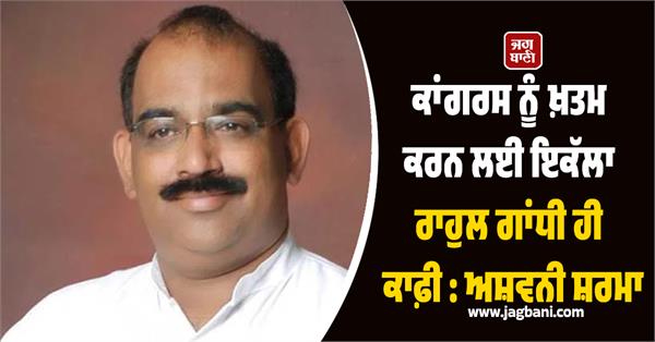 rahul gandhi alone is enough to destroy congress ashwani sharma