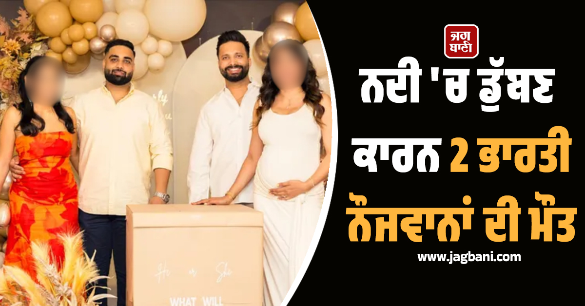 AUS ; ਅੱਖਾਂ ਸਾਹਮਣੇ ਉੱਜੜ ਗਈ ਗਰਭਵਤੀ ਔਰਤ ਦੀ ਦੁਨੀਆ ! ਪਤੀ ਸਣੇ ਨਦੀ 'ਚ ਡੁੱਬ ਗਏ 2 ਭਾਰਤੀ ਨੌਜਵਾਨ