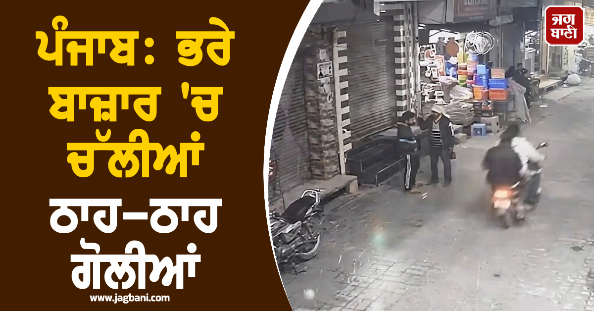 ਪੰਜਾਬ: ਭਰੇ ਬਾਜ਼ਾਰ 'ਚ ਚੱਲੀਆਂ ਠਾਹ-ਠਾਹ ਗੋਲੀਆਂ, ਦੁਕਾਨਦਾਰਾਂ ਨੇ ਤੁਰੰਤ ਬੰਦ ਕਰ'ਤੀਆਂ ਦੁਕਾਨਾਂ