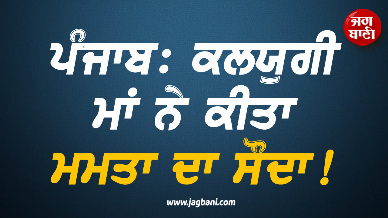 ਪੰਜਾਬ: ਕਲਯੁਗੀ ਮਾਂ ਨੇ ਕੀਤਾ ਮਮਤਾ ਦਾ ਸੌਦਾ! 2 ਲੱਖ 10 ਹਜ਼ਾਰ ''ਚ ਵੇਚ''ਤੀ ਫੁੱਲਭਰ ਧੀ