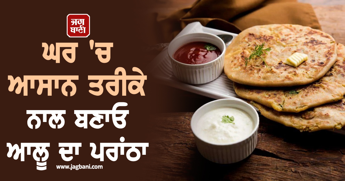 ਹੁਣ ਘਰ 'ਚ ਆਸਾਨ ਤਰੀਕੇ ਨਾਲ ਬਣਾਓ ਆਲੂ ਦਾ ਪਰਾਂਠਾ