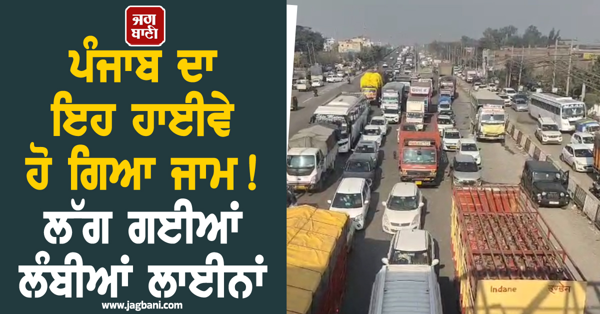ਪੰਜਾਬ ਦਾ ਇਹ ਵੱਡਾ ਹਾਈਵੇ ਹੋ ਗਿਆ ਜਾਮ ! ਲੱਗ ਗਈਆਂ ਲੰਬੀਆਂ ਲਾਈਨਾਂ