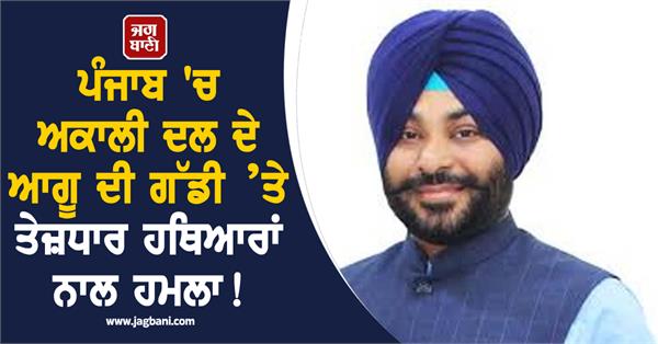 shiromani akali dal s constituency in charge hs walia s vehicle attacked