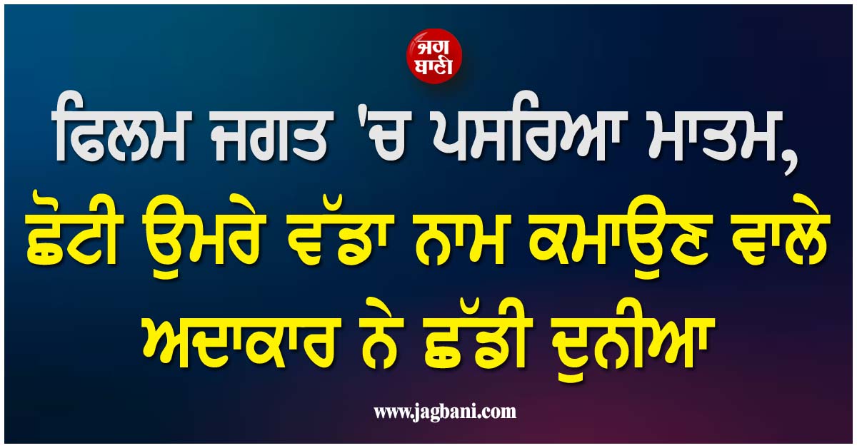 ਫਿਲਮ ਜਗਤ ''ਚ ਪਸਰਿਆ ਮਾਤਮ, ਛੋਟੀ ਉਮਰੇ ਵੱਡਾ ਨਾਮ ਕਮਾਉਣ ਵਾਲੇ ਅਦਾਕਾਰ ਨੇ ਛੱਡੀ ਦੁਨੀਆ