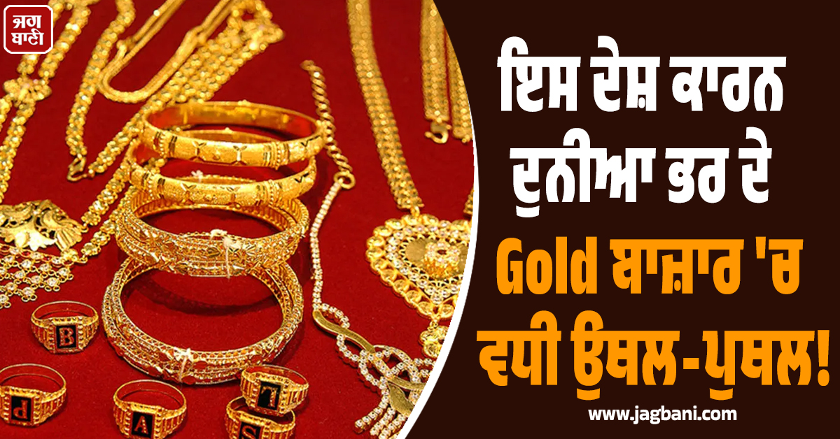ਇਸ ਦੇਸ਼ ਕਾਰਨ ਦੁਨੀਆ ਭਰ ਦੇ Gold ਬਾਜ਼ਾਰ 'ਚ ਵਧੀ ਉਥਲ-ਪੁਥਲ! ਕੀਮਤਾਂ 'ਚ ਆਏ ਵੱਡੇ ਉਤਰਾਅ-ਚੜ੍ਹਾਅ