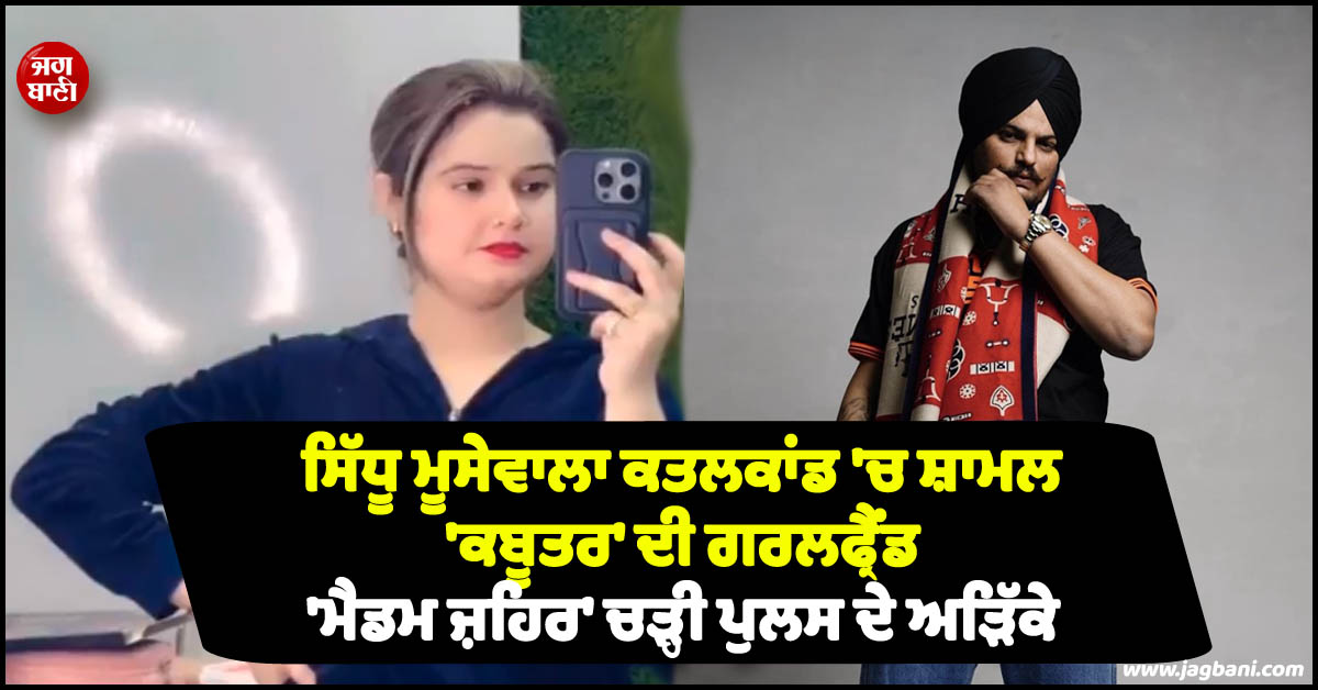 ਸਿੱਧੂ ਮੂਸੇਵਾਲਾ ਕਤਲਕਾਂਡ ''ਚ ਸ਼ਾਮਲ ''ਕਬੂਤਰ'' ਦੀ ਗਰਲਫ੍ਰੈਂਡ ''ਮੈਡਮ ਜ਼ਹਿਰ'' ਚੜ੍ਹੀ ਪੁਲਸ ਦੇ ਅੜਿੱਕੇ