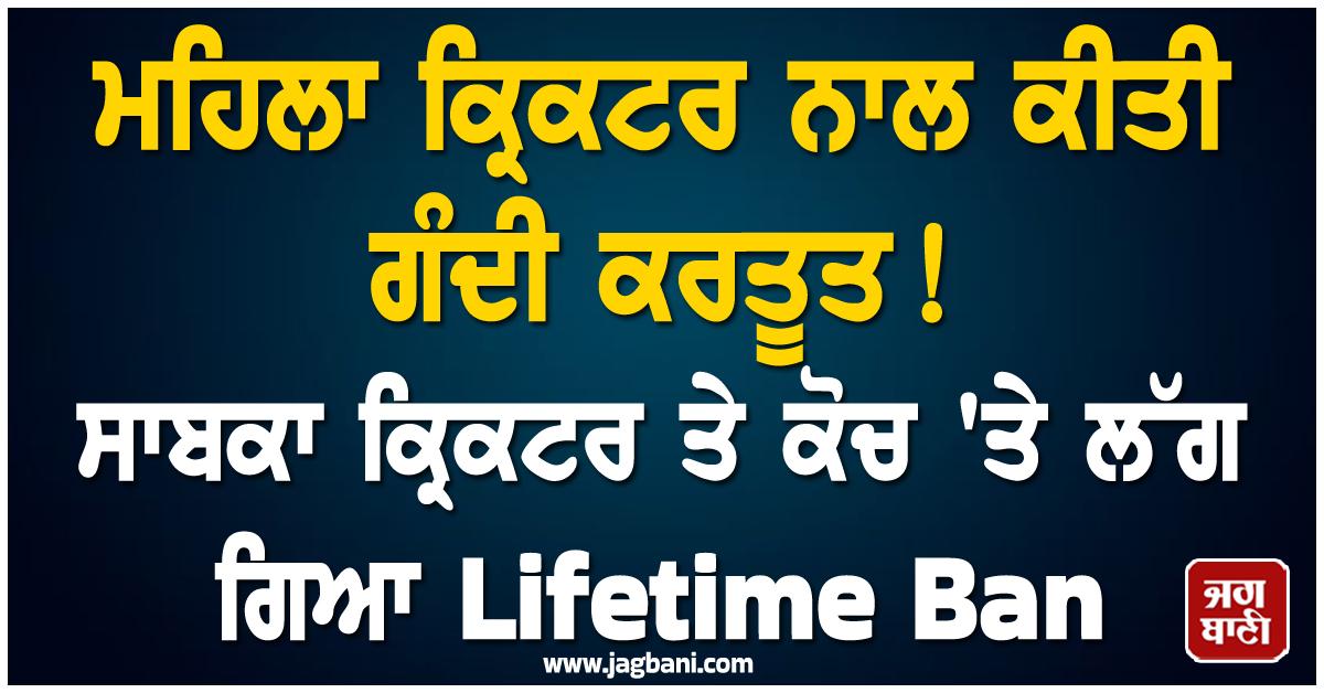 ਮਹਿਲਾ ਕ੍ਰਿਕਟਰ ਨਾਲ ਕੀਤੀ ਗੰਦੀ ਕਰਤੂਤ ! ਸਾਬਕਾ ਕ੍ਰਿਕਟਰ ਤੇ ਕੋਚ 'ਤੇ ਲੱਗ ਗਿਆ Lifetime Ban