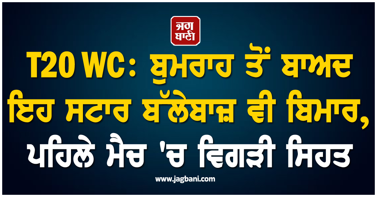 T20 WC : ਬੁਮਰਾਹ ਤੋਂ ਬਾਅਦ ਇਹ ਸਟਾਰ ਬੱਲੇਬਾਜ਼ ਵੀ ਬਿਮਾਰ, ਪਹਿਲੇ ਮੈਚ ''ਚ ਵਿਗੜੀ ਸਿਹਤ