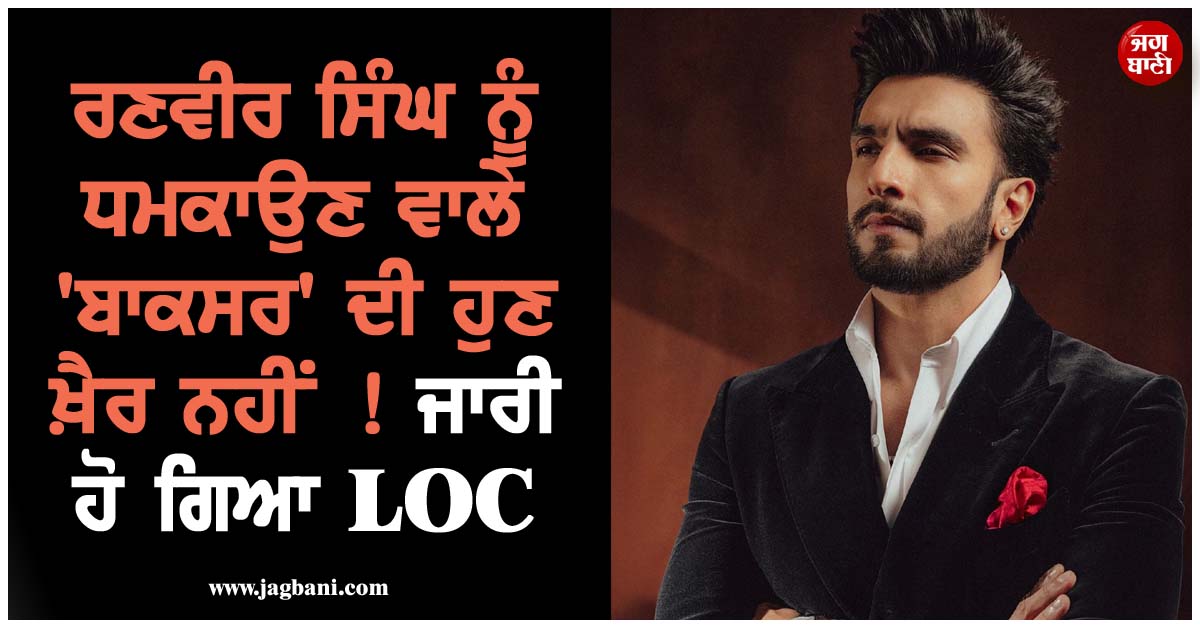 ਰਣਵੀਰ ਸਿੰਘ ਨੂੰ ਧਮਕਾਉਣ ਵਾਲੇ 'ਬਾਕਸਰ' ਦੀ ਹੁਣ ਖ਼ੈਰ ਨਹੀਂ ! ਜਾਰੀ ਹੋ ਗਿਆ LOC