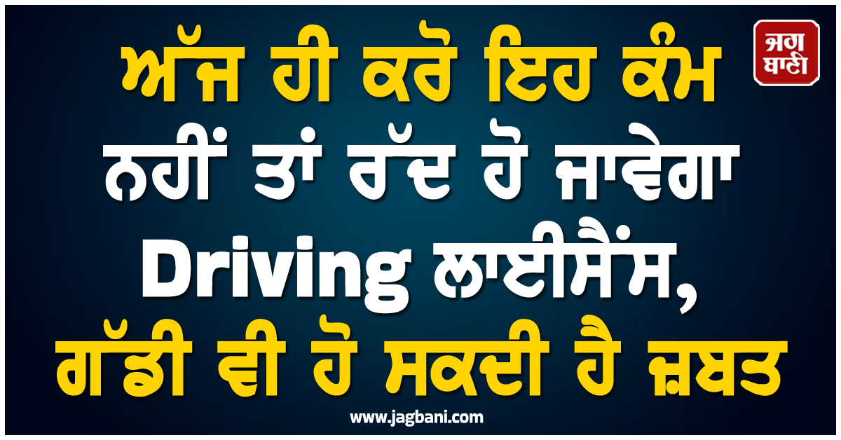 ਅੱਜ ਹੀ ਕਰੋ ਇਹ ਕੰਮ ਨਹੀਂ ਤਾਂ ਰੱਦ ਹੋ ਜਾਵੇਗਾ Driving ਲਾਈਸੈਂਸ, ਗੱਡੀ ਵੀ ਹੋ ਸਕਦੀ ਹੈ ਜ਼ਬਤ
