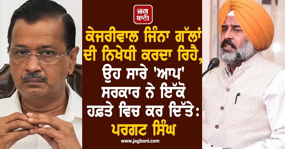 ਕੇਜਰੀਵਾਲ ਜਿੰਨਾ ਗੱਲਾਂ ਦੀ ਨਿਖੇਧੀ ਕਰਦਾ ਰਿਹੈ, ਉਹ ਸਾਰੇ ''ਆਪ'' ਸਰਕਾਰ ਨੇ ਇੱਕੋ ਹਫ਼ਤੇ ਵਿਚ ਕਰ ਦਿੱਤੇ: ਪਰਗਟ ਸਿੰਘ