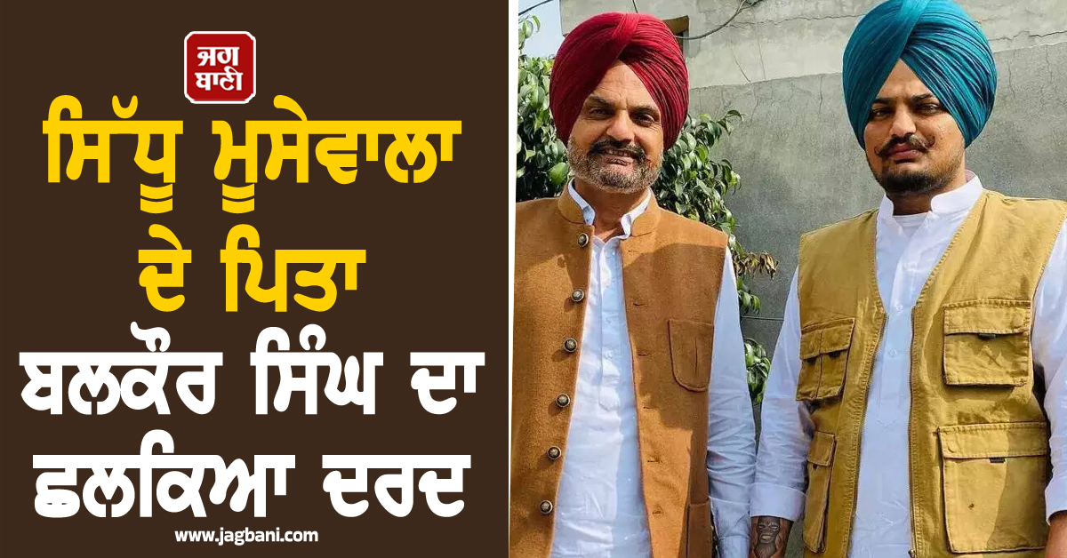 ਸਿੱਧੂ ਮੂਸੇਵਾਲਾ ਦੇ ਪਿਤਾ ਬਲਕੌਰ ਸਿੰਘ ਦਾ ਛਲਕਿਆ ਦਰਦ: "ਮੁਸ਼ਕਿਲ ਵਕਤ ਨੇ ਦਿਖਾਈ ਲੋਕਾਂ ਦੀ ਅਸਲੀਅਤ"