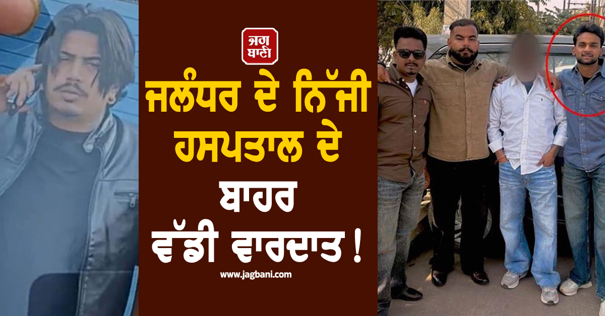 ਜਲੰਧਰ ਦੇ ਨਿੱਜੀ ਹਸਪਤਾਲ ਦੇ ਬਾਹਰ ਵੱਡੀ ਵਾਰਦਾਤ! ਨੌਜਵਾਨ ਨੂੰ ਮਾਰ 'ਤੀ ਗੋਲ਼ੀ