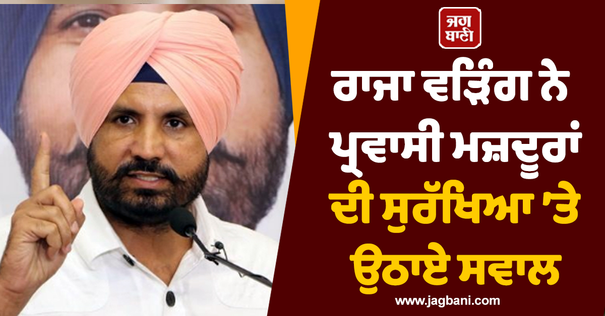 ਰਾਜਾ ਵੜਿੰਗ ਨੇ ਪ੍ਰਵਾਸੀ ਮਜ਼ਦੂਰਾਂ ਦੀ ਸੁਰੱਖਿਆ ’ਤੇ ਉਠਾਏ ਸਵਾਲ