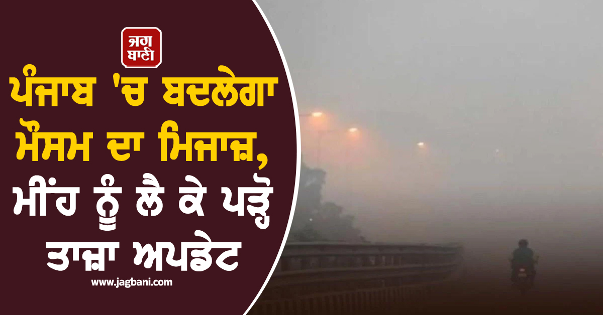 ਪੰਜਾਬ 'ਚ ਬਦਲੇਗਾ ਮੌਸਮ ਦਾ ਮਿਜਾਜ਼, ਮੀਂਹ ਨੂੰ ਲੈ ਕੇ ਪੜ੍ਹੋ ਤਾਜ਼ਾ ਅਪਡੇਟ