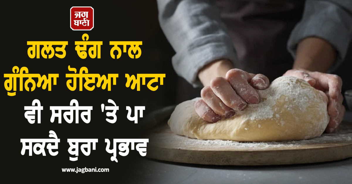 ਸਾਵਧਾਨ! ਗਲਤ ਢੰਗ ਨਾਲ ਗੁੰਨਿਆ ਹੋਇਆ ਆਟਾ ਵੀ ਸਰੀਰ ''ਤੇ ਪਾ ਸਕਦੈ ਬੁਰਾ ਪ੍ਰਭਾਵ, ਜਾਣੋ ਸਹੀ ਤਰੀਕੇ ਬਾਰੇ