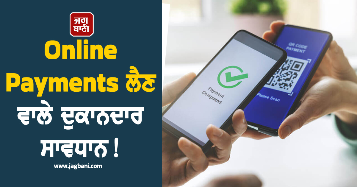 Online Payments ਲੈਣ ਵਾਲੇ ਦੁਕਾਨਦਾਰ ਸਾਵਧਾਨ! ਨਹੀਂ ਤਾਂ ਪੈ ਸਕਦੈ ਪਛਤਾਉਣਾ