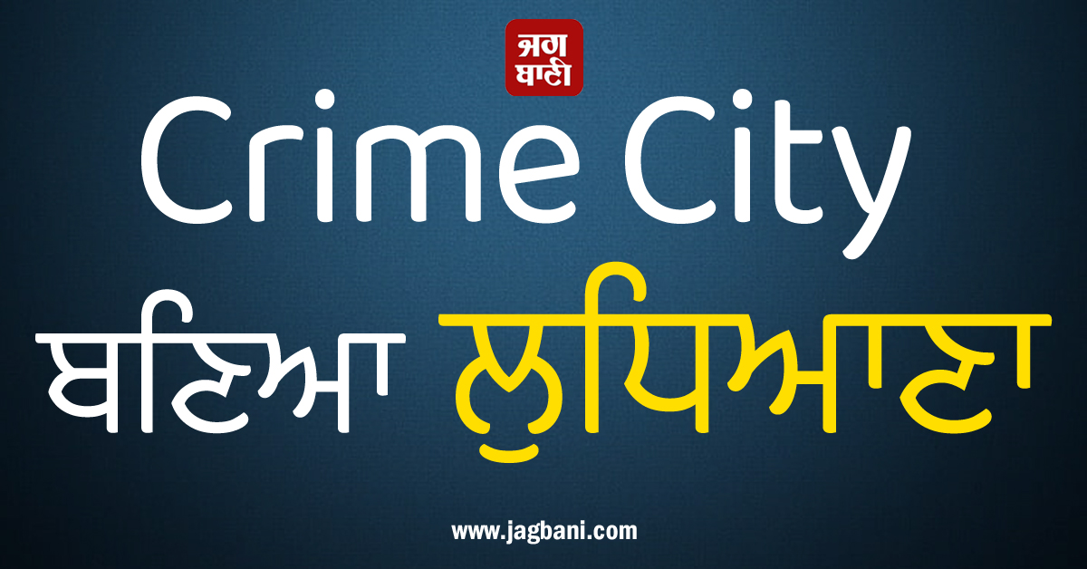 ਕ੍ਰਾਈਮ ਸਿਟੀ ਬਣਿਆ ਲੁਧਿਆਣਾ: ਡੇਢ ਮਹੀਨੇ ਵਿਚ 24 ਤੋਂ ਜ਼ਿਆਦਾ ਲੁੱਟ-ਖੋਹ ਦੀਆਂ ਵਾਰਦਾਤਾਂ