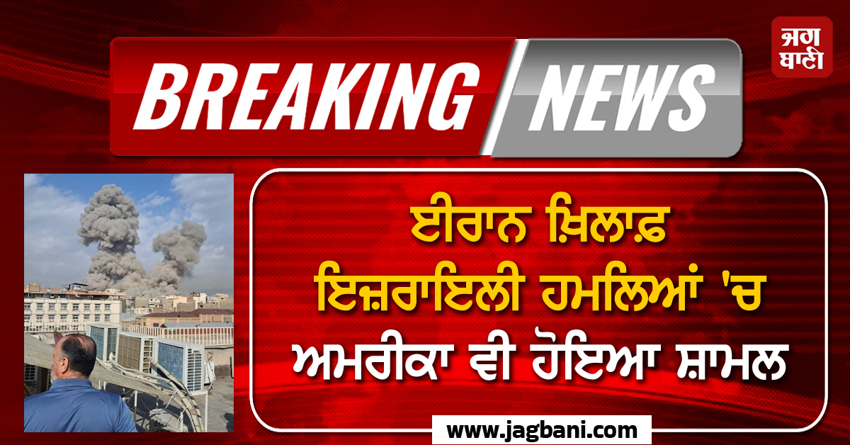 Big Breaking : ਈਰਾਨ ਖ਼ਿਲਾਫ਼ ਇਜ਼ਰਾਇਲੀ ਹਮਲਿਆਂ ''ਚ ਅਮਰੀਕਾ ਵੀ ਹੋਇਆ ਸ਼ਾਮਲ