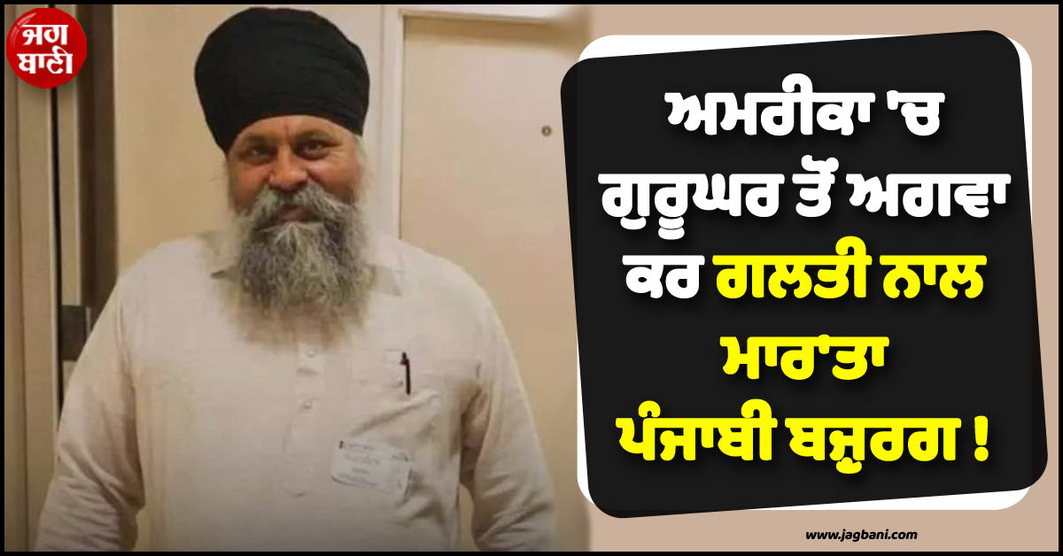 ਅਮਰੀਕਾ ''ਚ ਗੁਰੂਘਰ ਤੋਂ ਅਗਵਾ ਕਰ ਗਲਤੀ ਨਾਲ ਮਾਰ''ਤਾ ਪੰਜਾਬੀ ਬਜ਼ੁਰਗ ! ਪੁਲਸ ਨੇ ਉਡਾ''ਤੇ ਸਭ ਦੇ ਹੋਸ਼