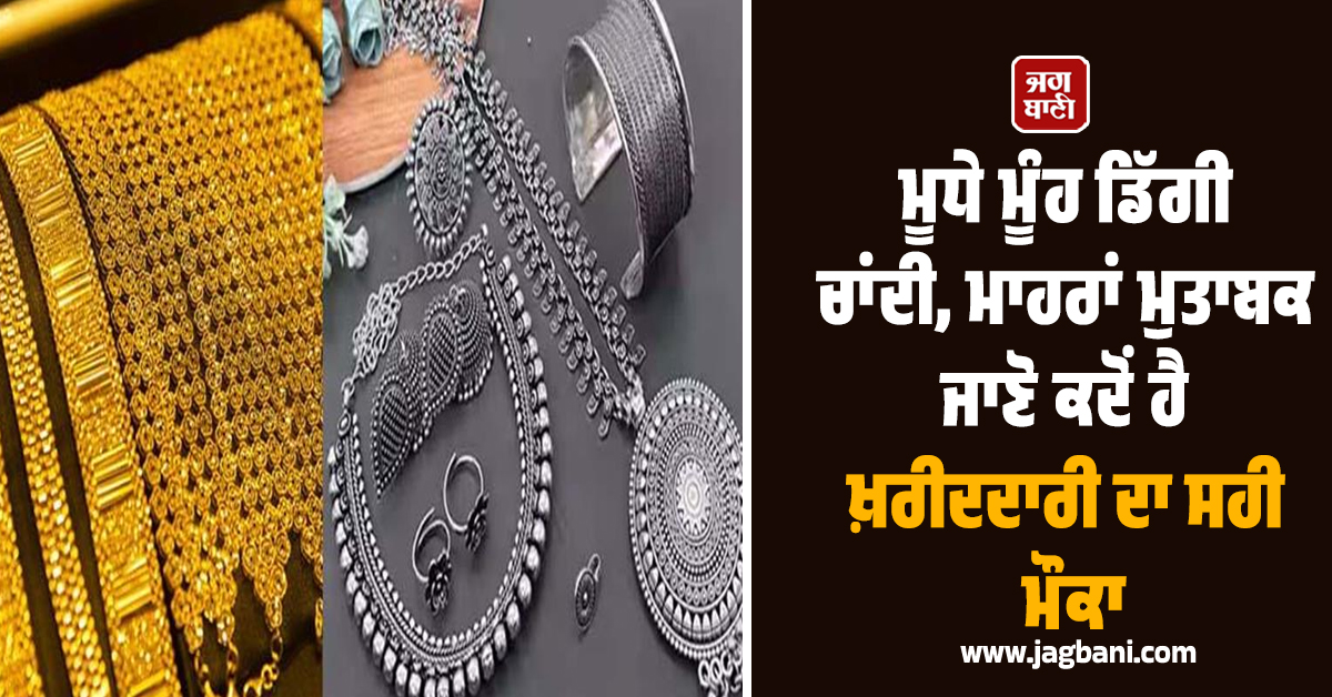 ਮੂਧੇ ਮੂੰਹ ਡਿੱਗੇ ਸੋਨੇ-ਚਾਂਦੀ ਦੇ ਭਾਅ, ਮਾਹਰਾਂ ਮੁਤਾਬਕ ਜਾਣੋ ਕਦੋਂ ਹੈ ਖ਼ਰੀਦਦਾਰੀ ਦਾ ਸਹੀ ਮੌਕਾ