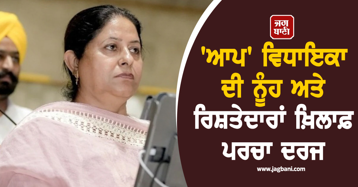 ''ਆਪ'' ਵਿਧਾਇਕਾ ਦੀ ਨੂੰਹ ਅਤੇ ਰਿਸ਼ਤੇਦਾਰਾਂ ਖ਼ਿਲਾਫ਼ ਪਰਚਾ ਦਰਜ