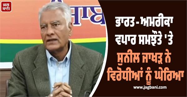 sunil jakhar lashes out at opponents on india us trade deal