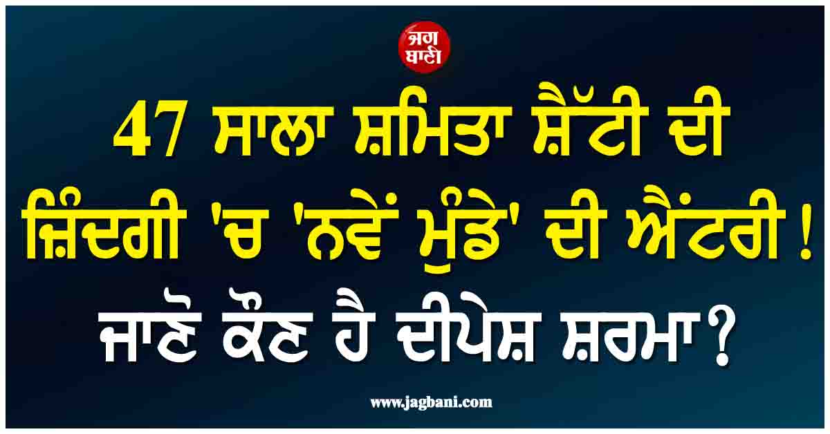 47 ਸਾਲਾ ਸ਼ਮਿਤਾ ਸ਼ੈੱਟੀ ਦੀ ਜ਼ਿੰਦਗੀ ''ਚ ''ਨਵੇਂ ਮੁੰਡੇ'' ਦੀ ਐਂਟਰੀ! ਜਾਣੋ ਕੌਣ ਹੈ ਦੀਪੇਸ਼ ਸ਼ਰਮਾ?