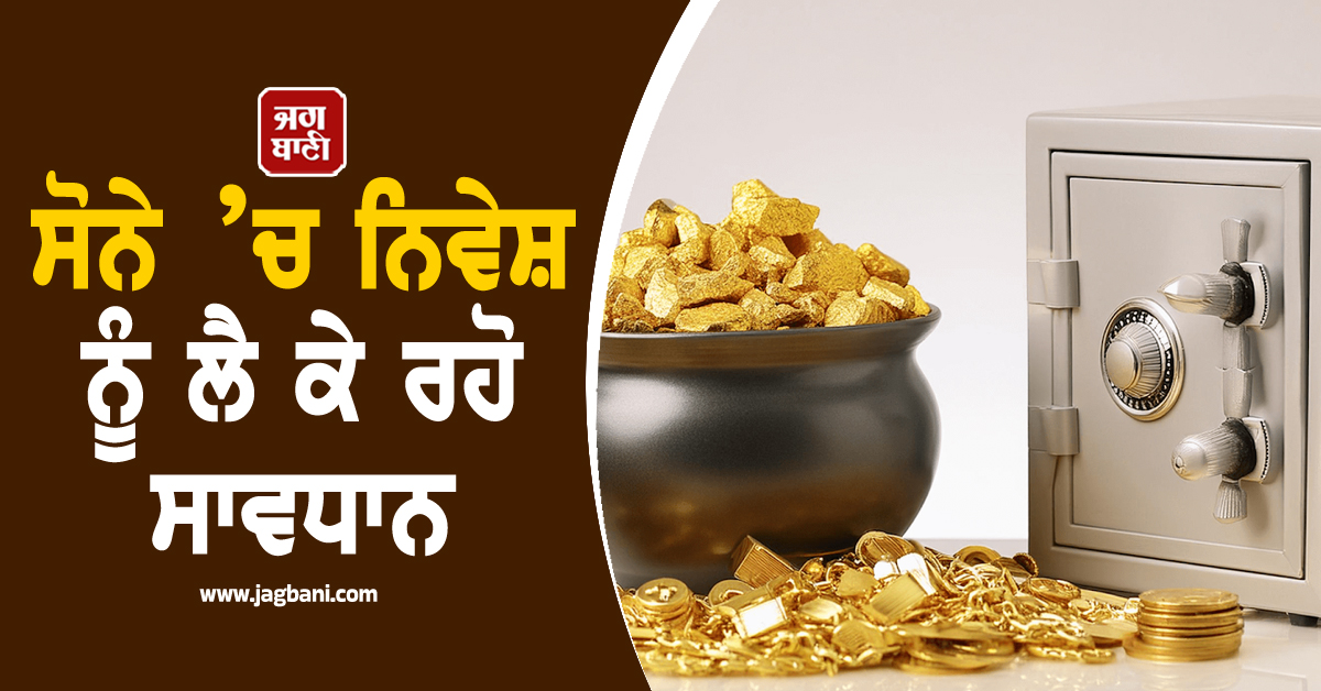 'ਲਾਲਚ ਨਹੀਂ, ਸਮਝਦਾਰੀ ਦਿਖਾਓ, Gold ’ਚ ਨਿਵੇਸ਼ ਲਈ ਜਾਗਰੂਕਤਾ ਅਤੇ ਜਾਣਕਾਰੀ ਦੋਵੇਂ ਜ਼ਰੂਰੀ'