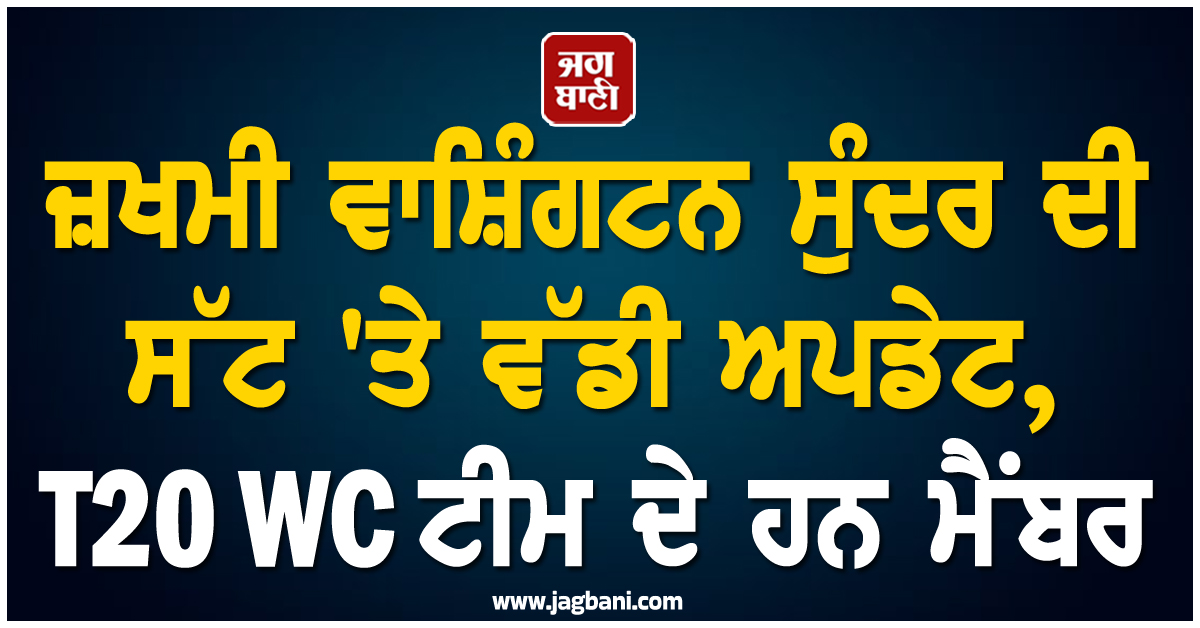 ਜ਼ਖਮੀ ਵਾਸ਼ਿੰਗਟਨ ਸੁੰਦਰ ਦੀ ਸੱਟ 'ਤੇ ਵੱਡੀ ਅਪਡੇਟ, T20 WC ਟੀਮ ਦੇ ਹਨ ਅਹਿਮ ਮੈਂਬਰ