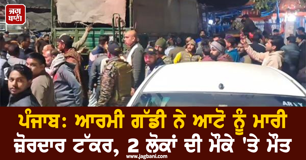 ਪੰਜਾਬ 'ਚ ਵੱਡਾ ਹਾਦਸਾ: ਆਰਮੀ ਗੱਡੀ ਨੇ ਆਟੋ ਨੂੰ ਮਾਰੀ ਜ਼ੋਰਦਾਰ ਟੱਕਰ, 2 ਲੋਕਾਂ ਦੀ ਮੌਕੇ 'ਤੇ ਮੌਤ