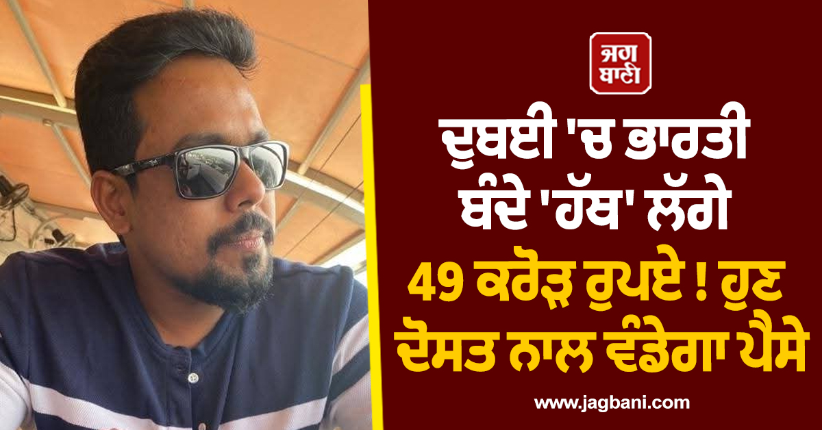 ਦੁਬਈ 'ਚ ਭਾਰਤੀ ਬੰਦੇ 'ਹੱਥ' ਲੱਗੇ 49 ਕਰੋੜ ਰੁਪਏ ! ਹੁਣ ਦੋਸਤ ਨਾਲ ਵੰਡੇਗਾ ਪੈਸੇ