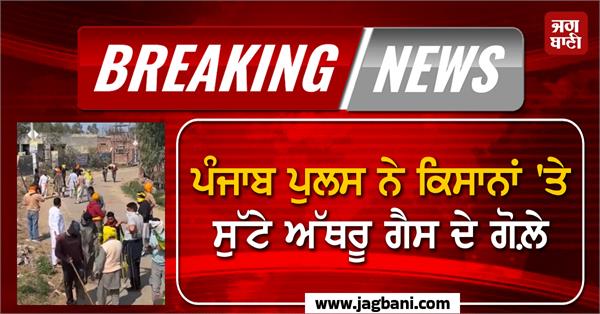 punjab police used tear gas at farmers